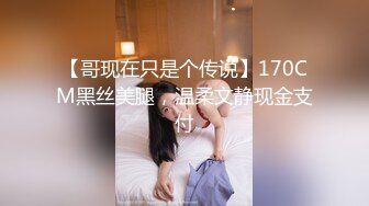 【哥现在只是个传说】170CM黑丝美腿，温柔文静现金支付