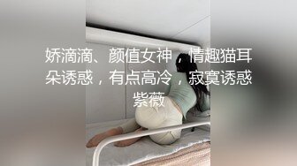 娇滴滴、颜值女神，情趣猫耳朵诱惑，有点高冷，寂寞诱惑紫薇