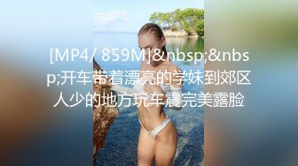 [MP4/ 859M]&nbsp;&nbsp;开车带着漂亮的学妹到郊区人少的地方玩车震完美露脸