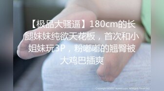 【极品大骚逼】180cm的长腿妹妹纯欲天花板，首次和小姐妹玩3P，粉嘟嘟的翘臀被大鸡巴插爽