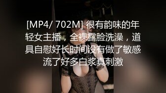 [MP4/ 702M] 很有韵味的年轻女主播，全裸露脸洗澡，道具自慰好长时间没有做了敏感流了好多白浆真刺激