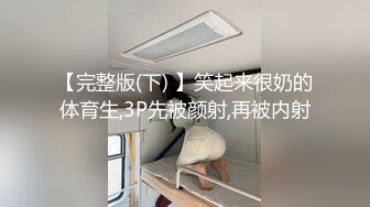 【完整版(下) 】笑起来很奶的体育生,3P先被颜射,再被内射