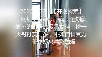 -2022.1.23，【开发探索】，网红主播兼职下海，近期颜值排的上号的极品女神，榜一大哥打赏再多，不如自食其力，玉体娇嫩精彩劲爆