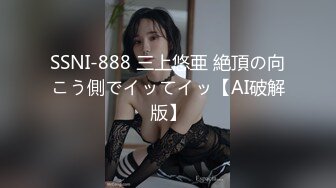 SSNI-888 三上悠亜 絶頂の向こう側でイッてイッ【AI破解版】