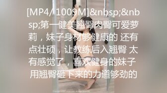 [MP4/ 1009M]&nbsp;&nbsp;第一健美翘臀肉臀可爱萝莉，妹子身材够健康的 还有点壮硕，让教练后入翘臀 太有感觉了，喜欢健身的妹子 用翘臀砸下来的力道够劲的