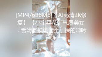 [MP4/696MB]【AI高清2K修复】 【小宝寻花】气质美女，舌吻互摸调情坐，操的呻吟连连