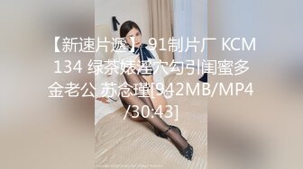 【新速片遞】 91制片厂 KCM134 绿茶婊淫穴勾引闺蜜多金老公 苏念瑾[942MB/MP4/30:43]