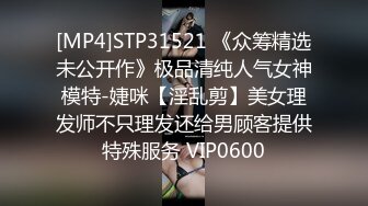 [MP4]STP31521 《众筹精选未公开作》极品清纯人气女神模特-婕咪【淫乱剪】美女理发师不只理发还给男顾客提供特殊服务 VIP0600