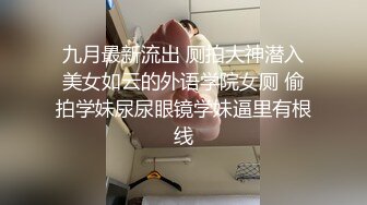 九月最新流出 厕拍大神潜入美女如云的外语学院女厕 偷拍学妹尿尿眼镜学妹逼里有根线