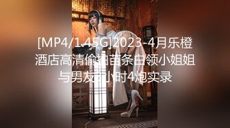 [MP4/1.45G]2023-4月乐橙酒店高清偷拍苗条白领小姐姐与男友3小时4炮实录