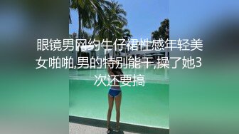 眼镜男网约牛仔裙性感年轻美女啪啪,男的特别能干,操了她3次还要搞