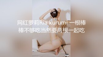 网红萝莉Ria kurumi 一根棒棒不够吃当然要两根一起吃