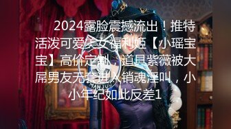 ⚡⚡2024露脸震撼流出！推特活泼可爱美女福利姬【小瑶宝宝】高价定制，道具紫薇被大屌男友无套进入销魂淫叫，小小年纪如此反差1