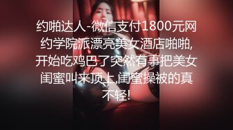 约啪达人-微信支付1800元网约学院派漂亮美女酒店啪啪,开始吃鸡巴了突然有事把美女闺蜜叫来顶上,闺蜜操被的真不轻!