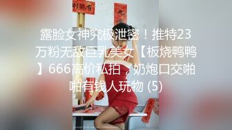 露脸女神究极泄密！推特23万粉无敌巨乳美女【板烧鸭鸭】666高价私拍，奶炮口交啪啪有钱人玩物 (5)