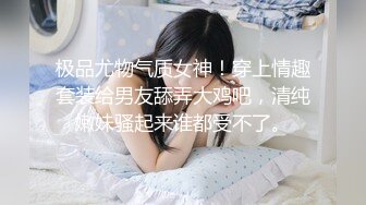 极品尤物气质女神！穿上情趣套装给男友舔弄大鸡吧，清纯嫩妹骚起来谁都受不了。