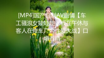 [MP4]国产自制AV剧情【车工骚浪女娃娃趁老板在午休与客人在修车厂内性爱大战】口爆吞精