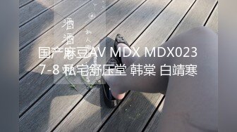 国产麻豆AV MDX MDX0237-8 私宅舒压堂 韩棠 白靖寒