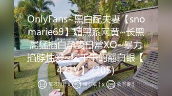 OnlyFans~黑白配夫妻【snomarie69】媚黑系网黄~长黑屌猛插白孕妻日常XO~暴力掐脖性爱~猛干干的翻白眼【421V】 (205)