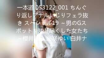 一本道 053122_001 ちんぐり返しアナルいじりフェラ抜き スペシャル19 ～男のGスポットを知り尽くした女たち～櫻井えみ 藤咲ゆい 白井ナナ