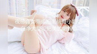 夜总会女厕偷拍蜜桃臀小姐姐 白净大屁股肥美的嫩鲍鱼