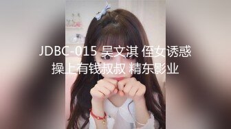 JDBC-015 吴文淇 侄女诱惑操上有钱叔叔 精东影业