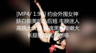 [MP4/ 1.9G] 约会外围女神 肤白貌美前凸后翘 丰腴迷人高挑大长腿 销魂黑丝滑嫩大长腿把玩挑逗啪啪