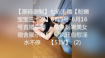 【源码录制】七彩主播【粉嫩宝宝三十岁】6月9号-6月16号直播录播❤️苗条粉嫩美女宿舍展示身材❤️疯狂自慰淫水不停❤️【51V】  (2)