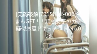 [无码破解]791SHSK-006 生まんGET！！頂き女子のガチ疑似恋愛ドキュメント No.003