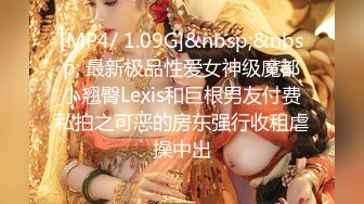 [MP4/ 1.09G]&nbsp;&nbsp; 最新极品性爱女神级魔都小翘臀Lexis和巨根男友付费私拍之可恶的房东强行收租虐操中出