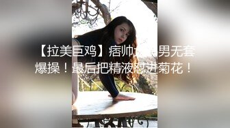 【拉美巨鸡】痞帅大鸡男无套爆操！最后把精液怼进菊花！