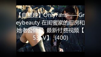 【自整理】OnlyFans——Greybeauty 在闺蜜家的厨房和她老公做爱  最新付费视频【535V】  (400)