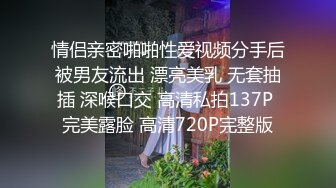 情侣亲密啪啪性爱视频分手后被男友流出 漂亮美乳 无套抽插 深喉口交 高清私拍137P 完美露脸 高清720P完整版