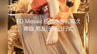 ED Mosaic 极致小萝莉再次降临 男友感3P进行式