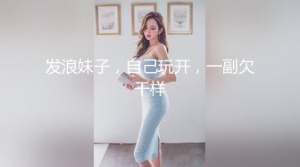 发浪妹子，自己玩开，一副欠干样