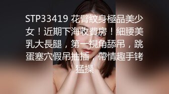 STP33419 花臂紋身極品美少女！近期下海收費房！細腰美乳大長腿，第一視角舔吊，跳蛋塞穴假吊抽插，帶情趣手铐猛操