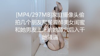 [MP4/297MB]家庭摄像头偷拍几个朋友聚餐灌醉美女闺蜜和她男友上床给她舔穴后入干她骚逼