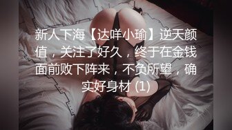 新人下海【达咩小瑜】逆天颜值，关注了好久，终于在金钱面前败下阵来，不负所望，确实好身材 (1)