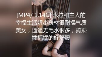 [MP4/ 1.14G] 米拉和主人的幸福生活娇小身材很耐操气质美女，逼逼无毛水很多，骑乘抽插操的好舒服