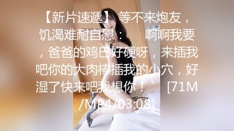 【新片速遞】 等不来炮友，饥渴难耐自慰：❤️啊啊我要，爸爸的鸡巴好硬呀，来插我吧你的大肉棒插我的小穴，好湿了快来吧我想你！❤️[71M/MP4/03:08]