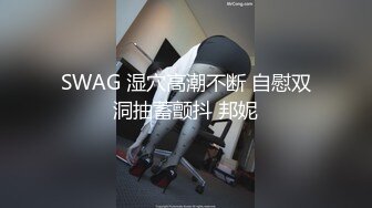 SWAG 湿穴高潮不断 自慰双洞抽蓄颤抖 邦妮