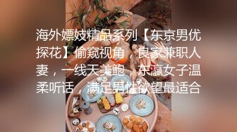 海外嫖妓精品系列【东京男优探花】偷窥视角，良家兼职人妻，一线天美鲍，东瀛女子温柔听话，满足男性欲望最适合