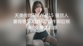 天美传媒TMW-215 骚货人妻背德SEX崩坏臣服牛郎巨根-嫩B女神沈娜娜