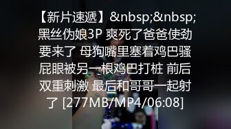 【新片速遞】&nbsp;&nbsp;黑丝伪娘3P 爽死了爸爸使劲要来了 母狗嘴里塞着鸡巴骚屁眼被另一根鸡巴打桩 前后双重刺激 最后和哥哥一起射了 [277MB/MP4/06:08]