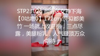 STP23026 颜值区女神下海 【0咕噜0】172cm 神似都美竹 一场就上收益榜，三点尽露，美腿粉乳，人气登顶万众期待