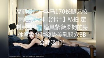 高颜极品一字马170长腿艺校舞蹈系女神【汁汁】私拍 定制完整集，道具紫薇柔韧的身体解锁各种姿势美乳粉穴BB会呼吸 (1)