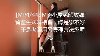 [MP4/448MB]小屌老師放課留差生妹妹複習，總是學不好，于是老師用另壹種方法懲罰她