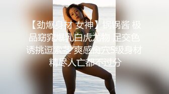 【劲爆身材 女神】锅锅酱 极品窈窕爆乳白虎尤物 足交色诱挑逗索茎 爽感肏穴S级身材 精尽人亡都不过分