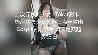 二次元萝莉少女✿Tokar浵卡✿极品露脸少女超淫三点全露出Cosplay 凯尔希 口交足交超诱惑 白