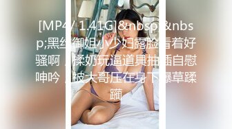 [MP4/ 1.41G]&nbsp;&nbsp;黑丝御姐小少妇露脸看着好骚啊，揉奶玩逼道具抽插自慰呻吟，被大哥压在身下爆草蹂躏